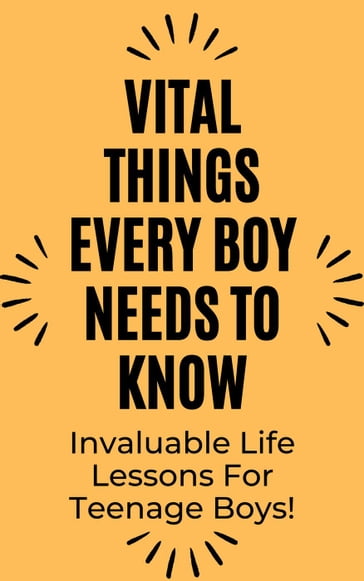 Vital Things Every Boy Needs to Know: Invaluable Life Lessons for Teenage Boys - Rachael B