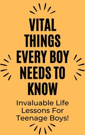 Vital Things Every Boy Needs to Know: Invaluable Life Lessons for Teenage Boys