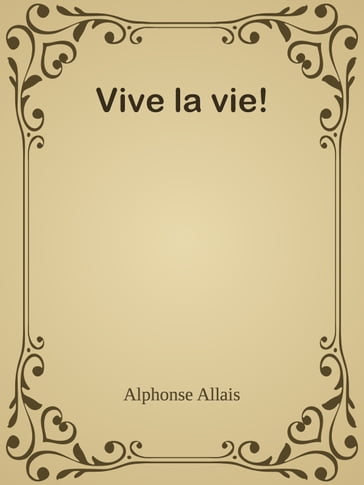 Vive la vie! - Alphonse Allais