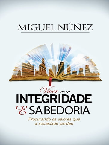 Viver com Integridade e Sabedoria: procurando os valores que a sociedade perdeu - Miguel Núñez