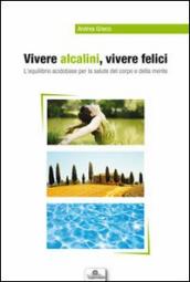 Vivere alcalini, vivere felici. L equilibrio acidobase per la salute del corpo e della mente