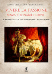 Vivere la passione senza rovinarsi troppo. Il primo manuale di anti-infortunistica per innamorati