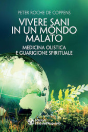 Vivere sani in un mondo malato. Medicina olistica e guarigione spirituale