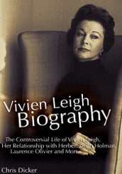 Vivien Leigh Biography: The Controversial Life of Vivien Leigh, Her Relationship with Herbert Leigh Holman, Laurence Olivier and More