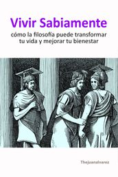 Vivir Sabiamente: Cómo La Filosofía Puede Transformar Tu Vida Y Mejorar Tu Bienestar