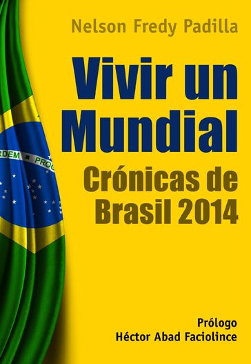 Vivir un mundial: crónicas de Brasil 2014 - Héctor Abad Faciolince - Nelson Fredy Padilla Castro