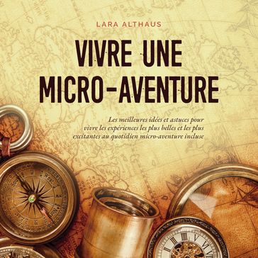 Vivre une micro-aventure Les meilleures idées et astuces pour vivre les expériences les plus belles et les plus excitantes au quotidien micro-aventure incluse - Lara Althaus