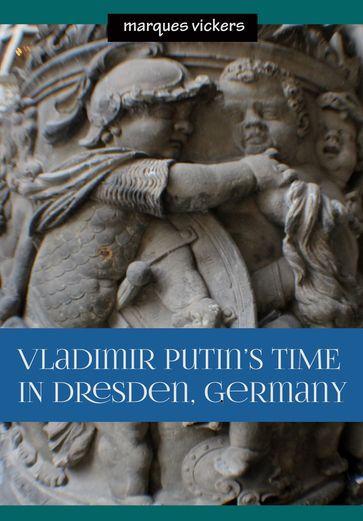 Vladimir Putin's Time in Dresden, Germany - Marques Vickers