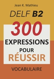 Vocabulaire DELF B2 - 300 expressions pour reussir