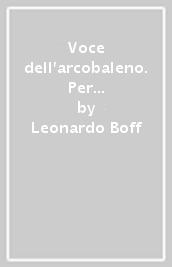 Voce dell arcobaleno. Per un etica planetaria e una spiritualità ecologica (La)