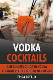 Vodka Cocktails: A Beginners Guide to Vodka Cocktail Recipes & Home Bar Basics