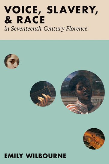 Voice, Slavery, and Race in Seventeenth-Century Florence - Emily Wilbourne