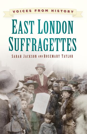 Voices from History: East London Suffragettes - Sarah Jackson - Rosemary Taylor