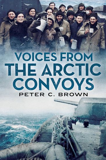 Voices from the Arctic Convoys - Peter C. Brown