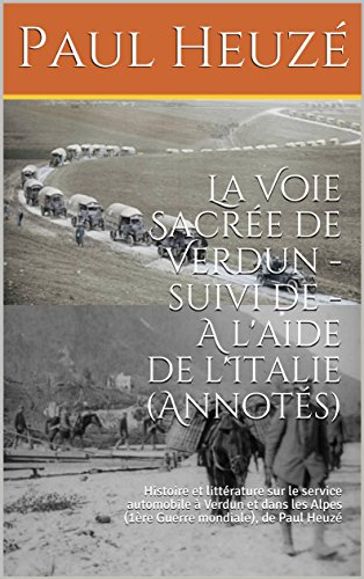 La Voie Sacrée de Verdun - suivi de - A l'aide de l'Italie (Annotés) - Paul HEUZE