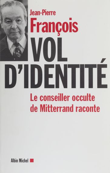 Vol d'identité : le conseiller occulte de Mitterrand raconte - Jean-Pierre François - Roland DUMAS