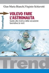 Volevo fare l astronauta. Guida alla ricerca della vocazione lavorativa (e non)