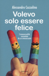 Volevo solo essere felice. L omosessualità raccontata da un omosessuale