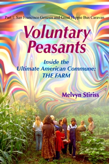Voluntary Peasants/Life Inside the Ultimate American Commune: THE FARM, Part 1: San Francisco Genesis and Great Hippie Bus Caravan - Melvyn Stiriss