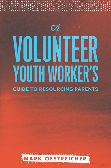 A Volunteer Youth Worker's Guide to Resourcing Parents - Mark - Oestriecher