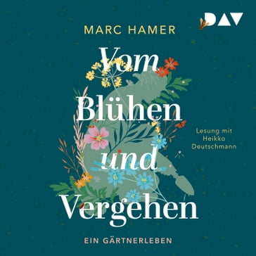 Vom Blühen und Vergehen. Ein Gärtnerleben (Ungekürzt) - Marc Hamer