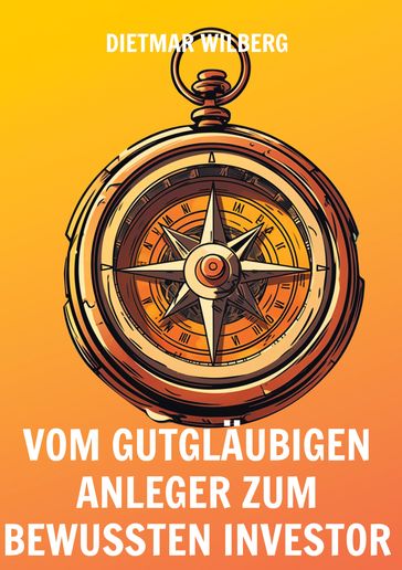 Vom gutglaubigen Anleger zum bewussten Investor - Dietmar Wilberg