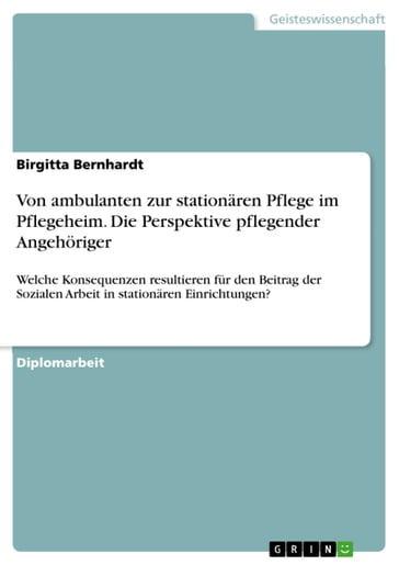 Von ambulanten zur stationären Pflege im Pflegeheim. Die Perspektive pflegender Angehöriger - Birgitta Bernhardt