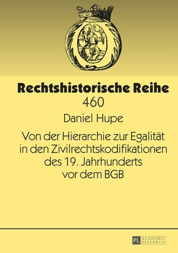 Von der Hierarchie zur Egalitaet in den Zivilrechtskodifikationen des 19. Jahrhunderts vor dem BGB - Daniel Hupe - Werner Schubert