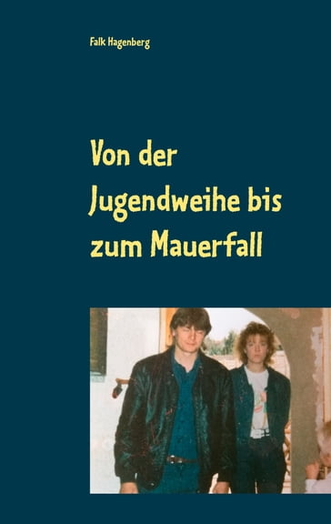 Von der Jugendweihe bis zum Mauerfall - Falk Hagenberg