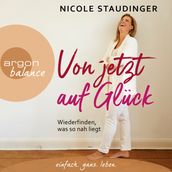 Von jetzt auf Glück - Wiederfinden, was so nah liegt (Ungekürzte Autorinnenlesung)