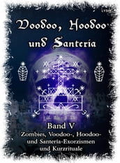 Voodoo, Hoodoo & Santería  Band 5 Zombies, Voodoo-, Hoodoo- und Santería-Exorzismen und Kurzrituale