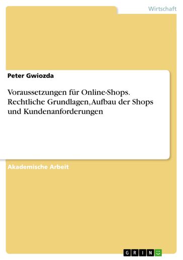 Voraussetzungen für Online-Shops. Rechtliche Grundlagen, Aufbau der Shops und Kundenanforderungen - Peter Gwiozda