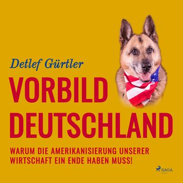 Vorbild Deutschland - Warum die Amerikanisierung unserer Wirtschaft ein Ende haben muss! (Ungekürzt) - Detlef Gurtler