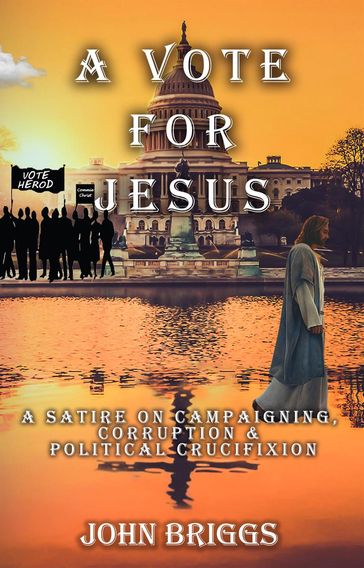 A Vote for Jesus: A Satire on Campaigning, Corruption & Political Crucifixion - John Briggs