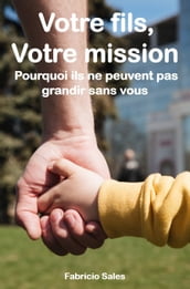 Votre fils, Votre mission: Pourquoi ils ne peuvent pas grandir sans vous