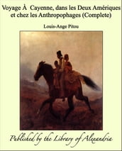 Voyage À Cayenne, dans les Deux Amériques et chez les Anthropophages (Complete)