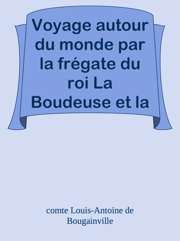 Voyage autour du monde par la frégate du roi La Boudeuse et la flûte L'Étoile, en 1766, 1767, 1768 & 1769. - comte Louis-Antoine de Bougainville