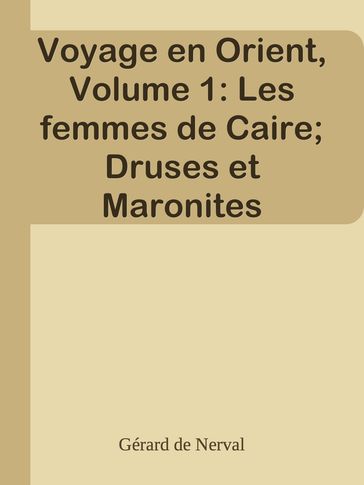 Voyage en Orient, Volume 1: Les femmes de Caire; Druses et Maronites - Gérard de Nerval