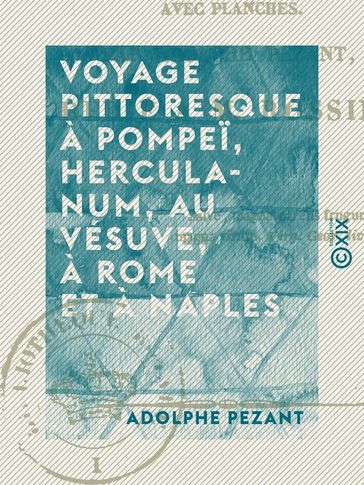 Voyage pittoresque à Pompeï, Herculanum, au Vésuve, à Rome et à Naples - Adolphe Pezant