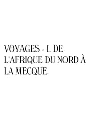 Voyages - I. De l Afrique du Nord à La Mecque