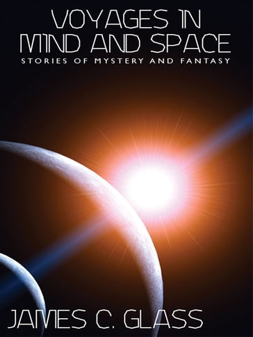 Voyages in Mind and Space: Stories of Mystery and Fantasy - James C. Glass