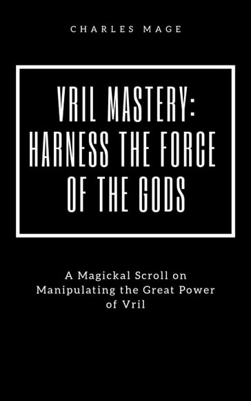 Vril Mastery: Harness the Force of the Gods - Charles Mage