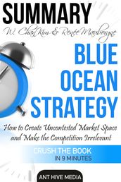 W. Chan Kim & Renée A. Mauborgne s Blue Ocean Strategy: How to Create Uncontested Market Space And Make the Competition Irrelevant Summary