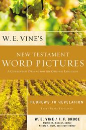 W. E. Vine s New Testament Word Pictures: Hebrews to Revelation