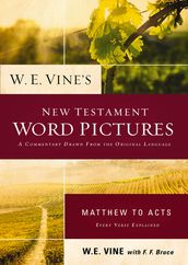 W. E. Vine s New Testament Word Pictures: Matthew to Acts