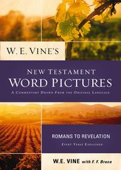 W. E. Vine s New Testament Word Pictures: Romans to Revelation