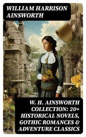 W. H. Ainsworth Collection: 20+ Historical Novels, Gothic Romances & Adventure Classics