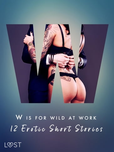 W is for Wild at Work - 12 Erotic Short Stories - Black Chanterelle - Ewa Maciejczuk - Mila Lipa - Christina Tempest - Camille Bech - Vanessa Salt - Sarah Skov - Olrik - Elena Lund - Chrystelle Leroy