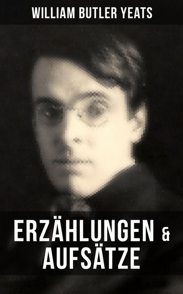 W.B. Yeats: Erzählungen & Aufsätze - William Butler Yeats