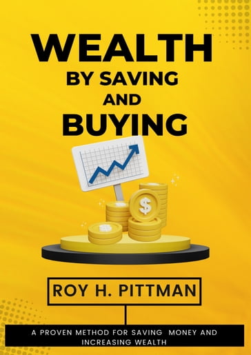 WEALTH BY SAVING AND BUYING (Proven Method for Saving Money and Increasing Wealth) - Roy H. Pittman